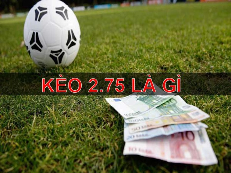 Cách Chơi Kèo 2.75 Chuẩn Xác Cho Người Mới Và Kinh Nghiệm Thực Chiến