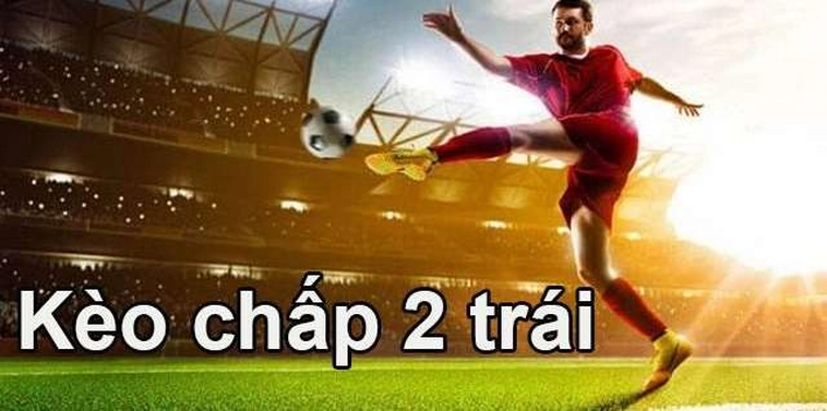 Cách Chơi Kèo Chấp 2 Trái Hiệu Quả Và Những Chiến Thuật Cá Cược Chính Xác
