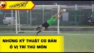 Kỹ Thuật Thủ Môn Trong Bóng Đá Và Những Yếu Tố Quyết Định Thành Công